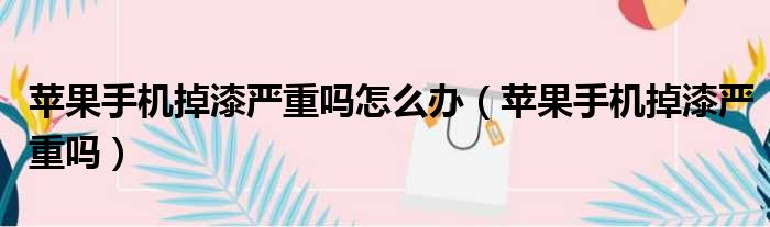 苹果手机掉漆严重吗怎么办 苹果手机掉漆严重吗