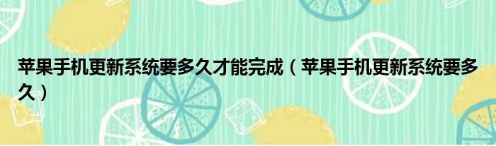 苹果手机更新系统要多久才能完成 苹果手机更新系统要多久
