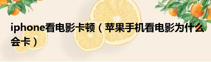 iphone看电影卡顿 苹果手机看电影为什么会卡