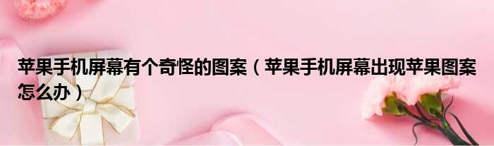 苹果手机屏幕有个奇怪的图案 苹果手机屏幕出现苹果图案怎么办