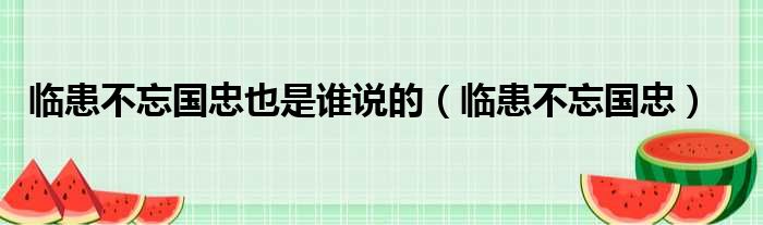 临患不忘国忠也是谁说的 临患不忘国忠