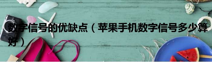 数字信号的优缺点 苹果手机数字信号多少算好