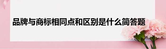 品牌与商标相同点和区别是什么简答题
