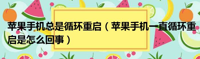苹果手机总是循环重启 苹果手机一直循环重启是怎么回事