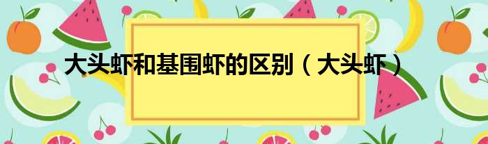 大头虾和基围虾的区别 大头虾