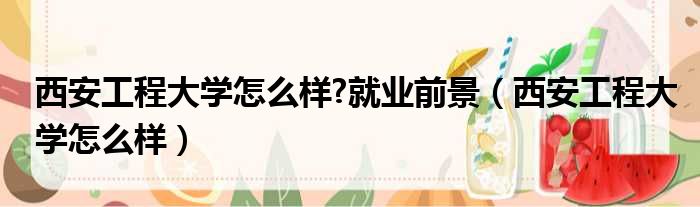 西安工程大学怎么样 就业前景 西安工程大学怎么样