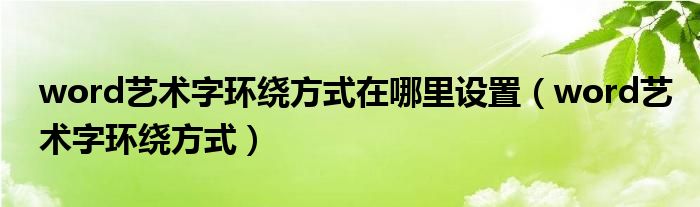word艺术字环绕方式在哪里设置 word艺术字环绕方式
