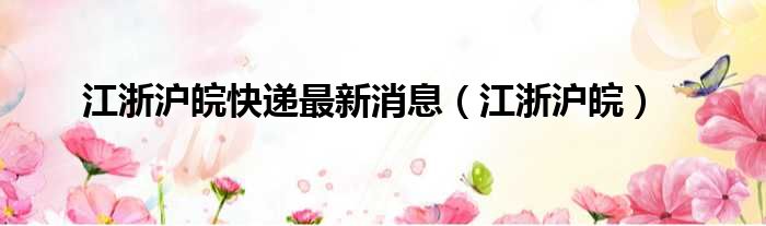 江浙沪皖快递最新消息 江浙沪皖