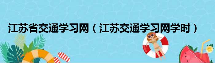 江苏省交通学习网 江苏交通学习网学时