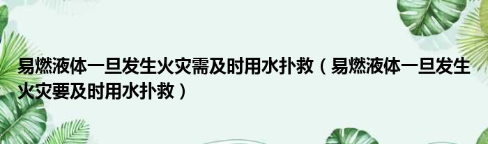 易燃液体一旦发生火灾需及时用水扑救 易燃液体一旦发生火灾要及时用水扑救