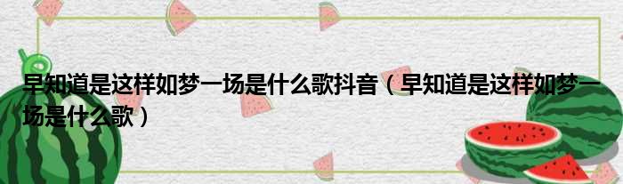 早知道是这样如梦一场是什么歌抖音 早知道是这样如梦一场是什么歌
