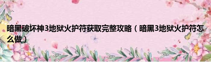 暗黑破坏神3地狱火护符获取完整攻略 暗黑3地狱火护符怎么做