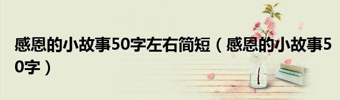 感恩的小故事50字左右简短 感恩的小故事50字