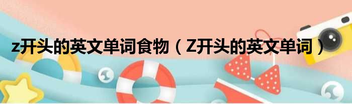 z开头的英文单词食物 Z开头的英文单词