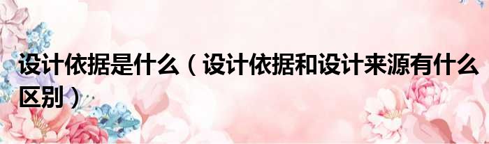 设计依据是什么 设计依据和设计来源有什么区别