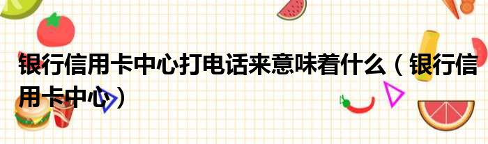 银行信用卡中心打电话来意味着什么 银行信用卡中心