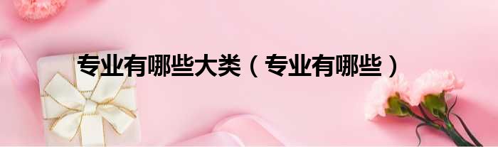 专业有哪些大类 专业有哪些