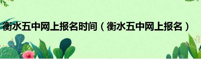 衡水五中网上报名时间 衡水五中网上报名