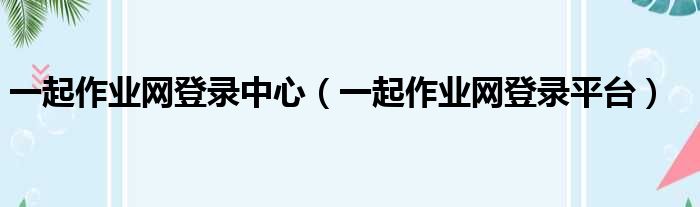 一起作业网登录中心 一起作业网登录平台