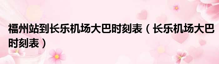 福州站到长乐机场大巴时刻表 长乐机场大巴时刻表