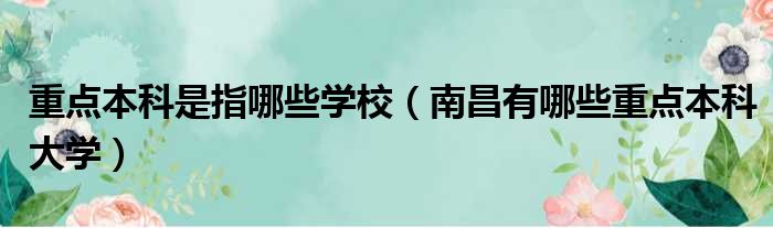重点本科是指哪些学校 南昌有哪些重点本科大学