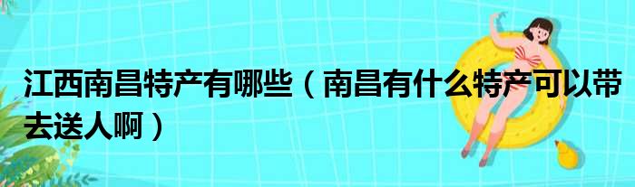 江西南昌特产有哪些 南昌有什么特产可以带去送人啊
