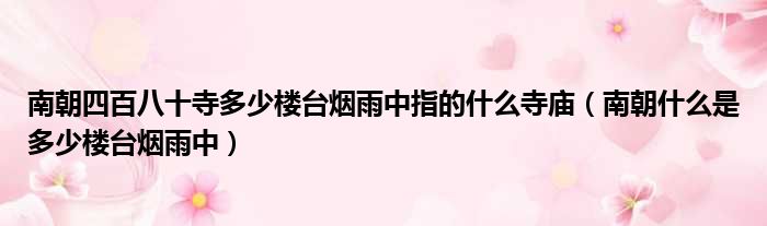 南朝四百八十寺多少楼台烟雨中指的什么寺庙 南朝什么是多少楼台烟雨中