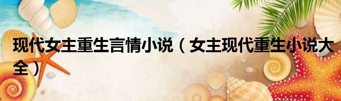 现代女主重生言情小说 女主现代重生小说大全