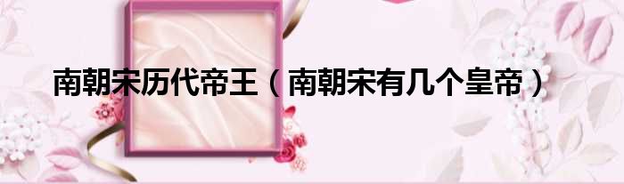 南朝宋历代帝王 南朝宋有几个皇帝