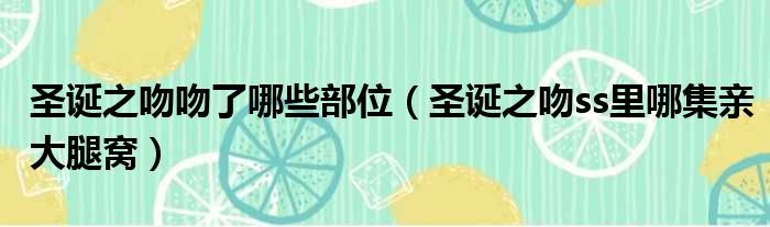 圣诞之吻吻了哪些部位 圣诞之吻ss里哪集亲大腿窝