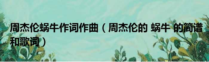 周杰伦蜗牛作词作曲 周杰伦的 蜗牛 的简谱和歌词