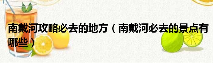 南戴河攻略必去的地方 南戴河必去的景点有哪些