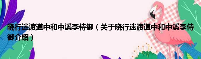 晓行迷渡道中和中溪李侍御 关于晓行迷渡道中和中溪李侍御介绍