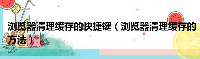 浏览器清理缓存的快捷键 浏览器清理缓存的方法