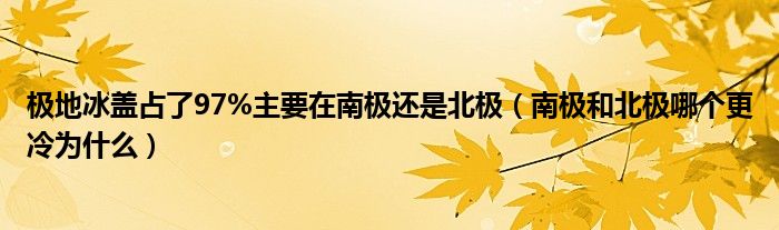 极地冰盖占了97%主要在南极还是北极 南极和北极哪个更冷为什么