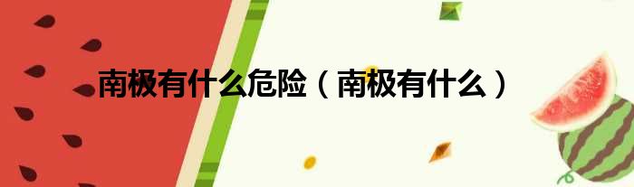 南极有什么危险 南极有什么