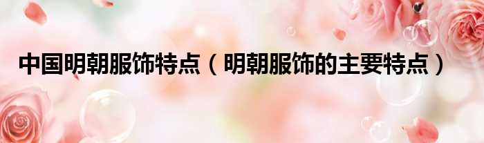 中国明朝服饰特点 明朝服饰的主要特点