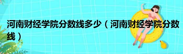 河南财经学院分数线多少 河南财经学院分数线