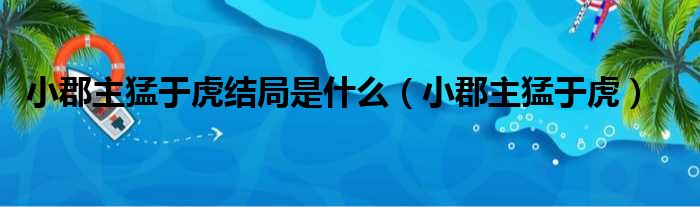 小郡主猛于虎结局是什么 小郡主猛于虎