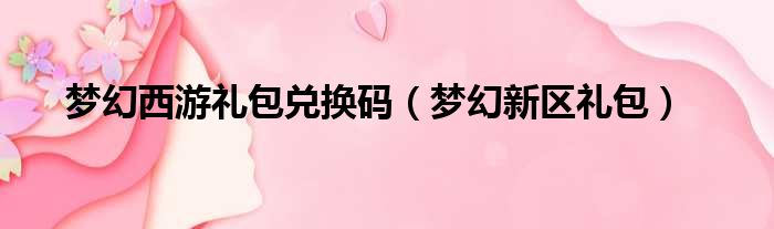 梦幻西游礼包兑换码 梦幻新区礼包