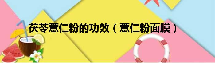 茯苓薏仁粉的功效 薏仁粉面膜