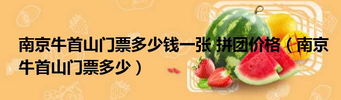 南京牛首山门票多少钱一张 拼团价格 南京牛首山门票多少