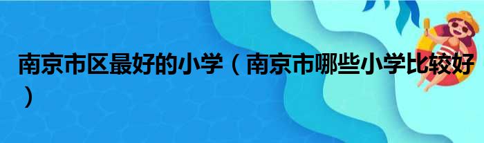南京市区最好的小学 南京市哪些小学比较好