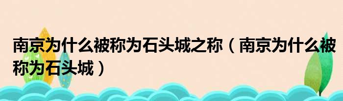 南京为什么被称为石头城之称 南京为什么被称为石头城