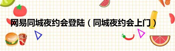 网易同城夜约会登陆 同城夜约会上门