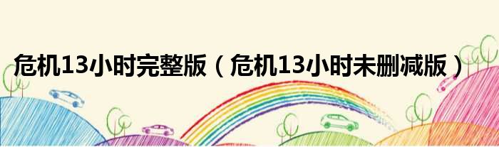 危机13小时完整版 危机13小时未删减版