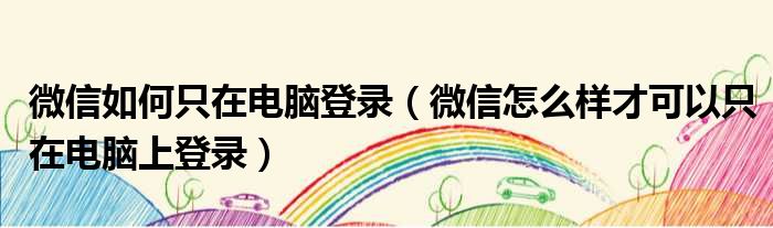 微信如何只在电脑登录 微信怎么样才可以只在电脑上登录