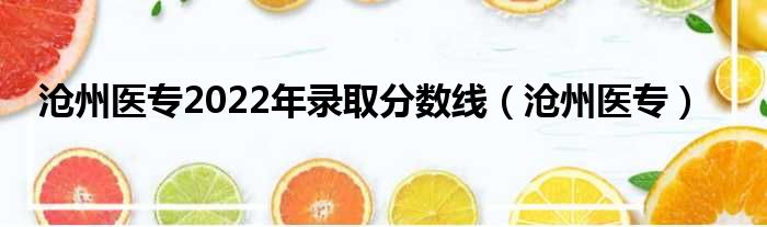 沧州医专2022年录取分数线 沧州医专