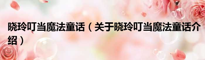 晓玲叮当魔法童话 关于晓玲叮当魔法童话介绍