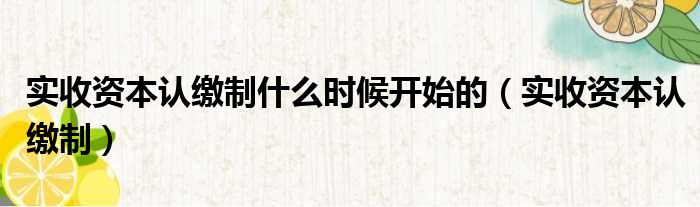 实收资本认缴制什么时候开始的 实收资本认缴制